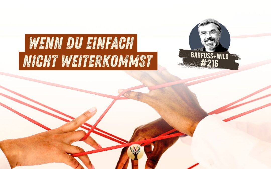 Wenn Du einfach nicht weiterkommst, bedenke das hier … [PODCAST #216]
