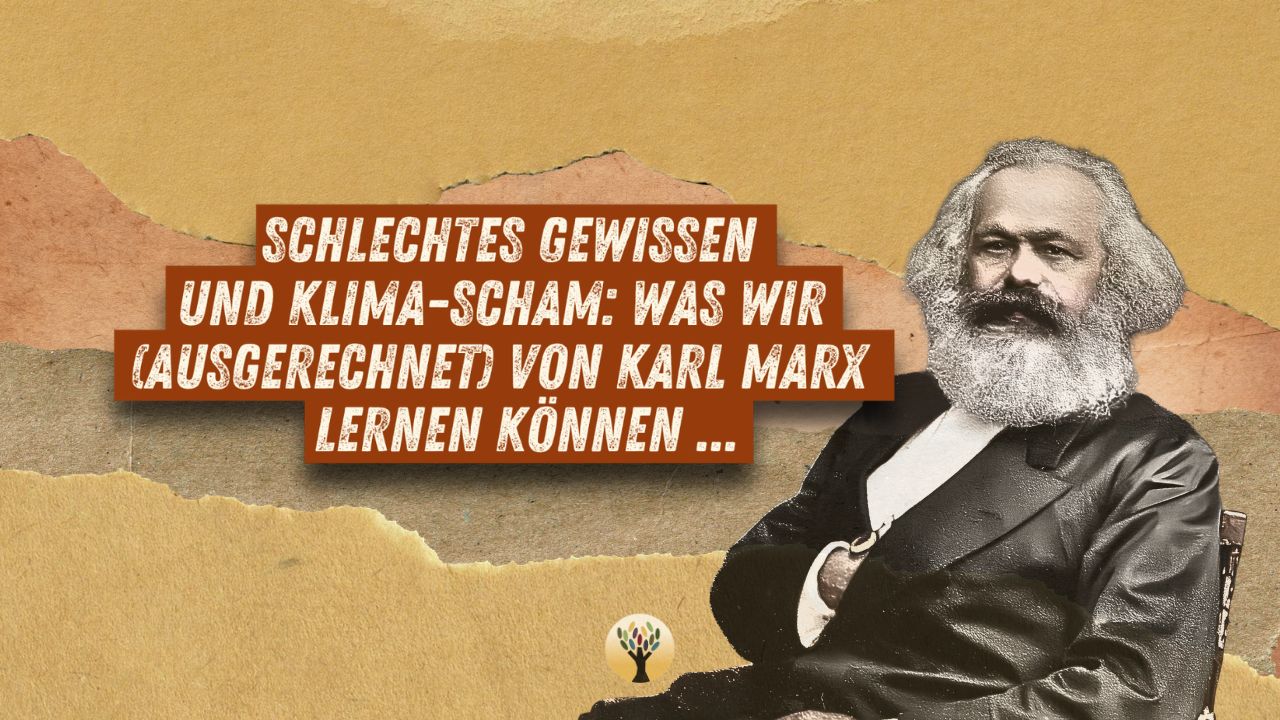 Schlechtes Gewissen und Klima-Scham: Was wir (ausgerechnet) von Karl Marx lernen können …  [PODCAST #299]